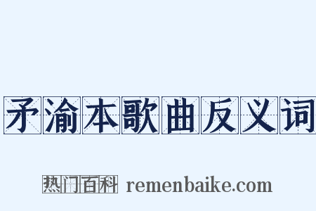 矛渝本歌曲反义词是什么意思的图片